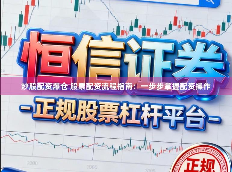 炒股配资爆仓 股票配资流程指南：一步步掌握配资操作