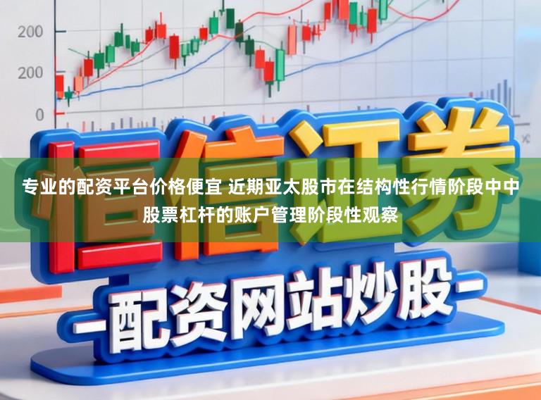 专业的配资平台价格便宜 近期亚太股市在结构性行情阶段中中股票杠杆的账户管理阶段性观察