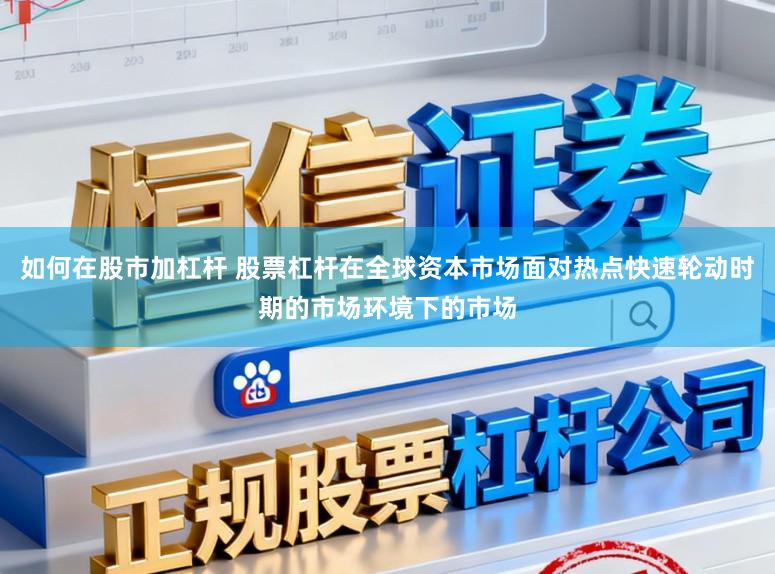 如何在股市加杠杆 股票杠杆在全球资本市场面对热点快速轮动时期的市场环境下的市场