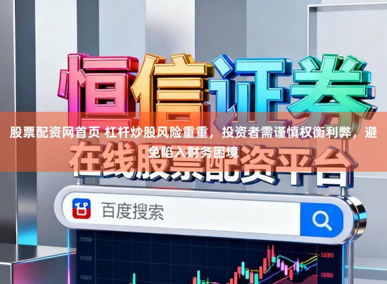 股票配资网首页 杠杆炒股风险重重，投资者需谨慎权衡利弊，避免陷入财务困境