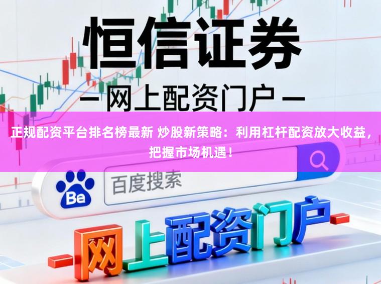 正规配资平台排名榜最新 炒股新策略：利用杠杆配资放大收益，把握市场机遇！