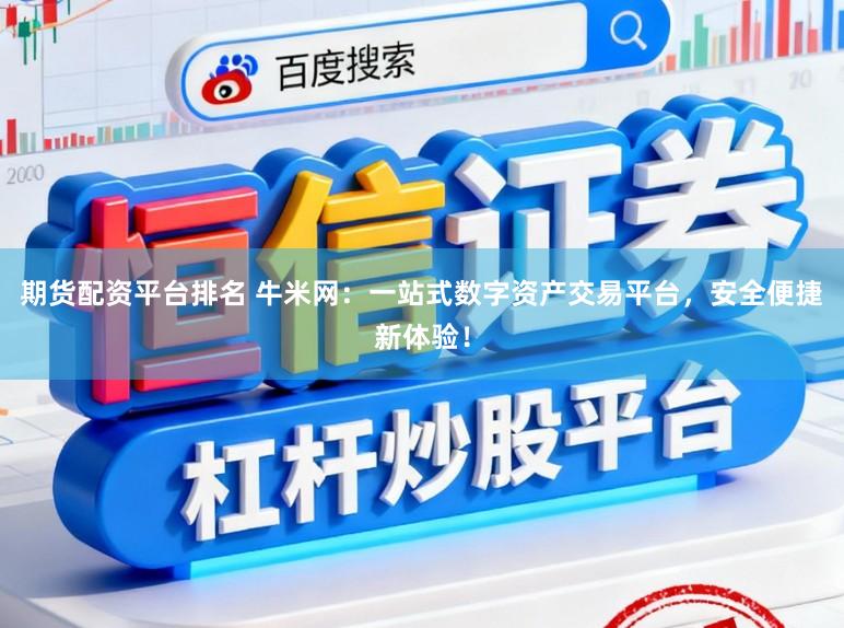 期货配资平台排名 牛米网：一站式数字资产交易平台，安全便捷新体验！