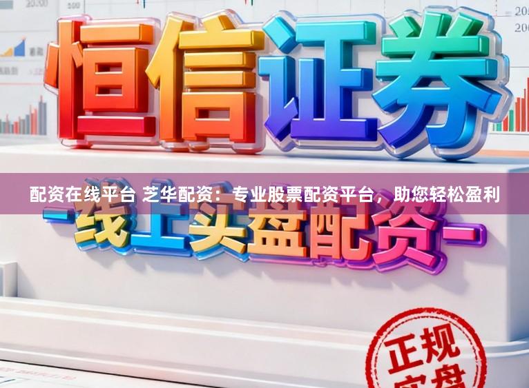 配资在线平台 芝华配资：专业股票配资平台，助您轻松盈利
