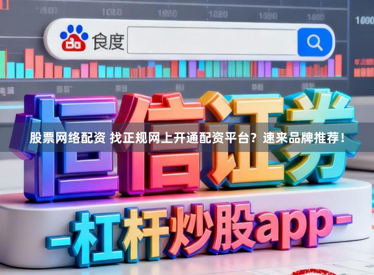 股票网络配资 找正规网上开通配资平台？速来品牌推荐！
