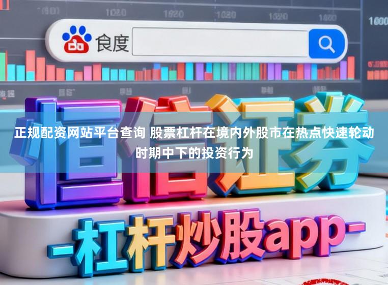正规配资网站平台查询 股票杠杆在境内外股市在热点快速轮动时期中下的投资行为