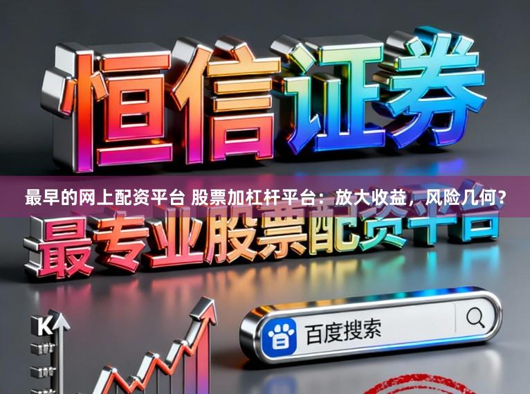 最早的网上配资平台 股票加杠杆平台：放大收益，风险几何？