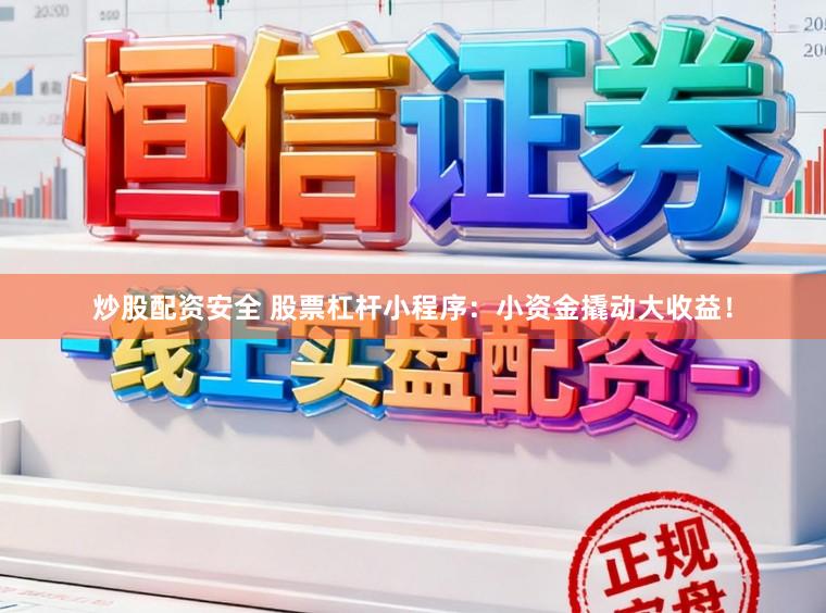 炒股配资安全 股票杠杆小程序：小资金撬动大收益！