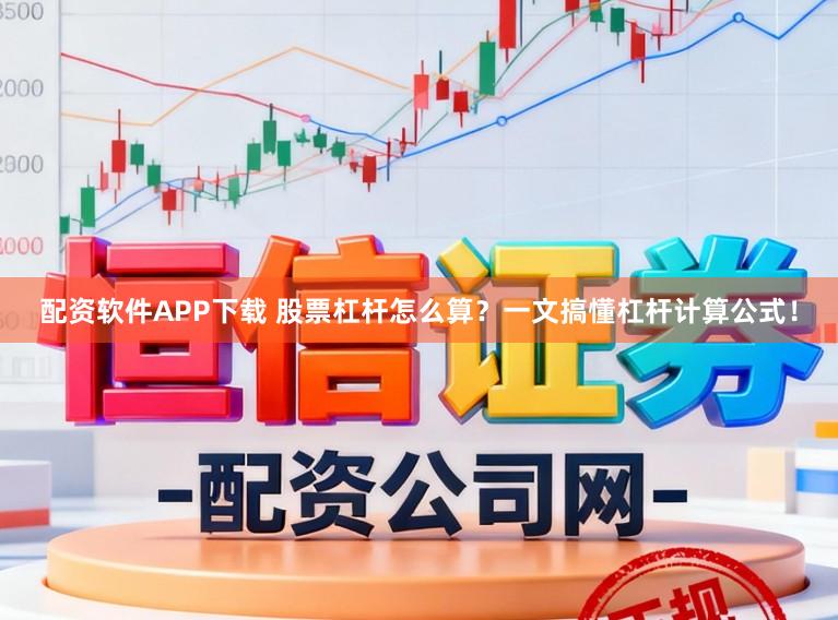 配资软件APP下载 股票杠杆怎么算？一文搞懂杠杆计算公式！