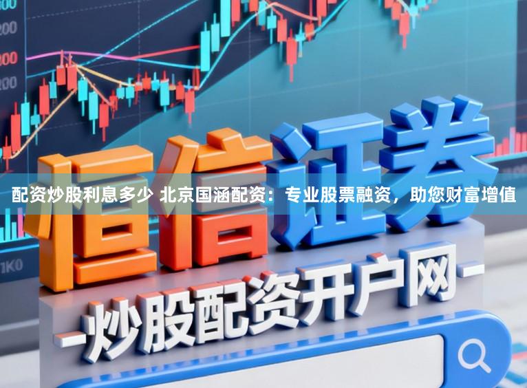 配资炒股利息多少 北京国涵配资：专业股票融资，助您财富增值