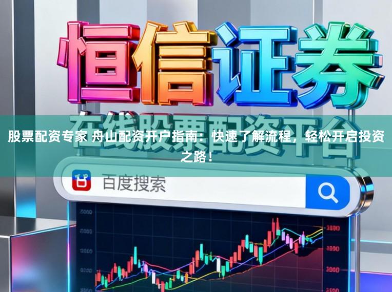 股票配资专家 舟山配资开户指南：快速了解流程，轻松开启投资之路！