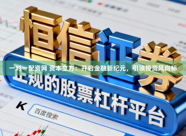 一对一配资网 资本立方：开启金融新纪元，引领投资风向标