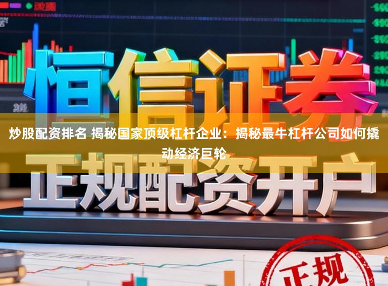 炒股配资排名 揭秘国家顶级杠杆企业：揭秘最牛杠杆公司如何撬动经济巨轮