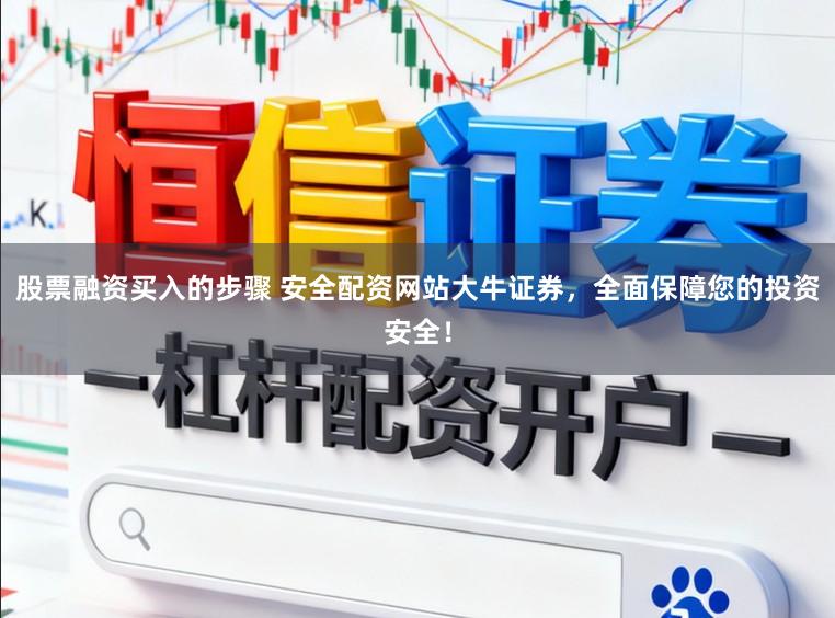 股票融资买入的步骤 安全配资网站大牛证券，全面保障您的投资安全！