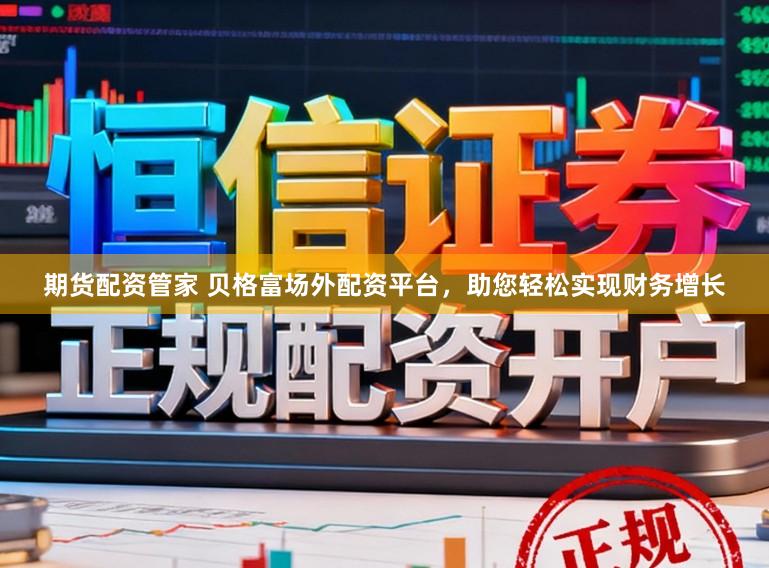 期货配资管家 贝格富场外配资平台，助您轻松实现财务增长