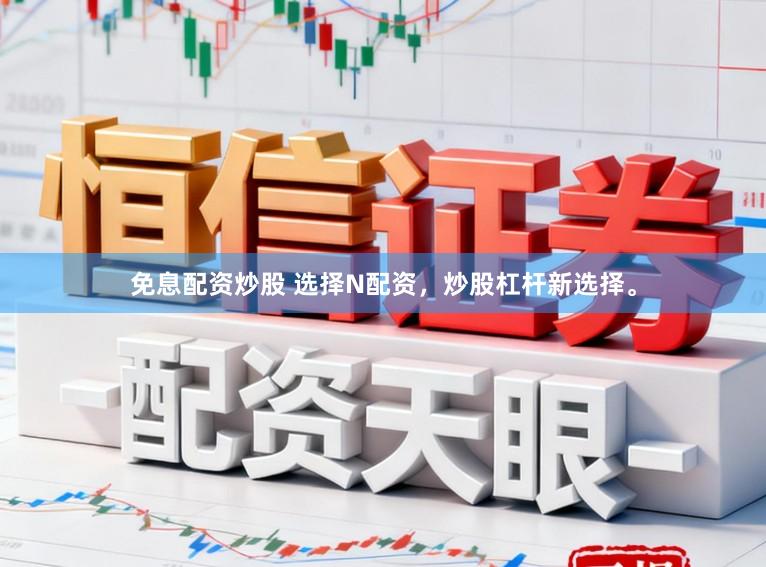 免息配资炒股 选择N配资，炒股杠杆新选择。