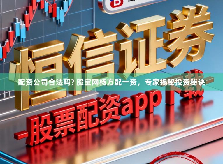 配资公司合法吗? 股宝网杨方配一资，专家揭秘投资秘诀