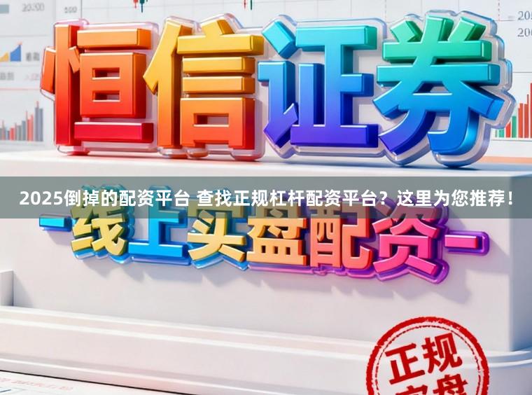 2025倒掉的配资平台 查找正规杠杆配资平台？这里为您推荐！