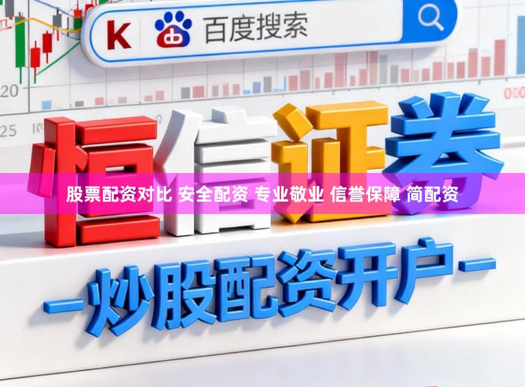股票配资对比 安全配资 专业敬业 信誉保障 简配资