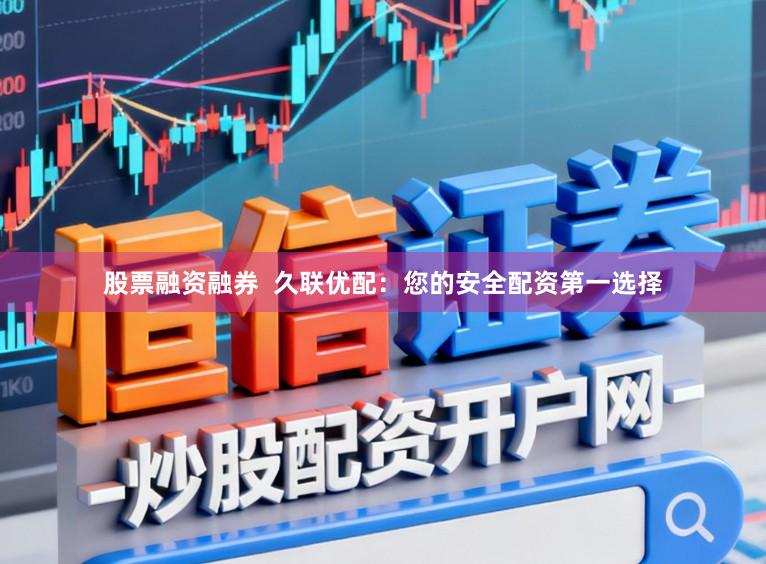 股票融资融券  久联优配：您的安全配资第一选择