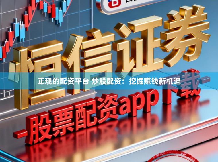 正现的配资平台 炒股配资：挖掘赚钱新机遇