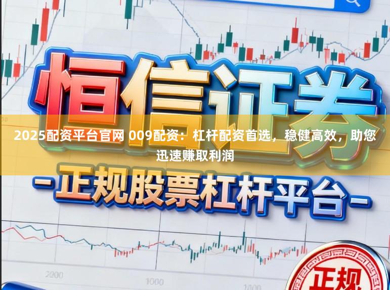 2025配资平台官网 009配资：杠杆配资首选，稳健高效，助您迅速赚取利润