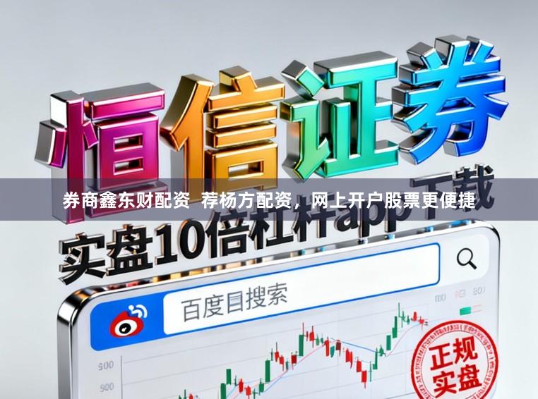券商鑫东财配资  荐杨方配资，网上开户股票更便捷