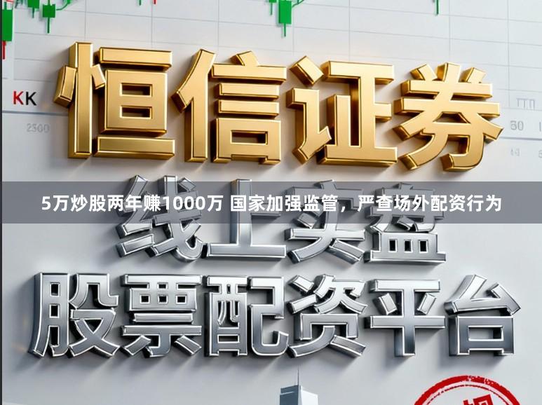 5万炒股两年赚1000万 国家加强监管，严查场外配资行为
