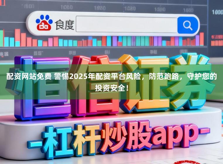配资网站免费 警惕2025年配资平台风险，防范跑路，守护您的投资安全！