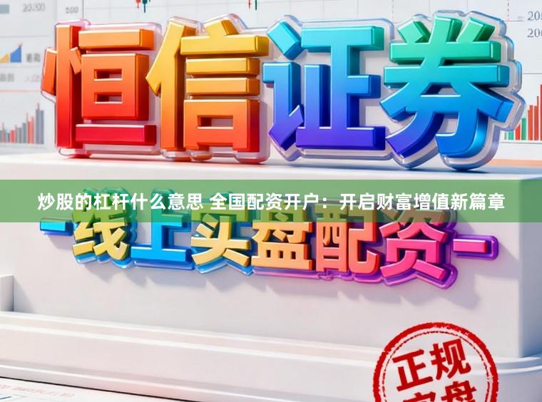 炒股的杠杆什么意思 全国配资开户：开启财富增值新篇章