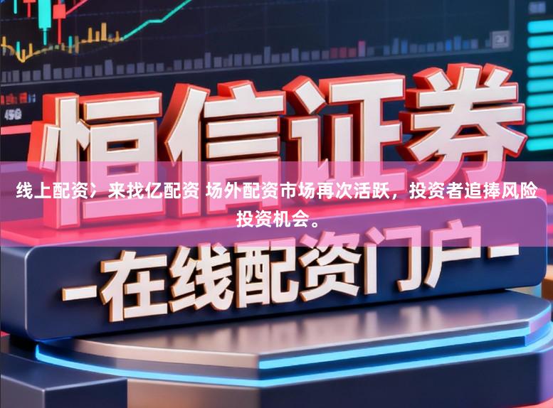 线上配资冫来找亿配资 场外配资市场再次活跃，投资者追捧风险投资机会。