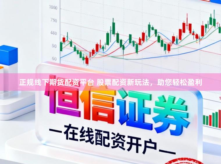 正规线下期货配资平台 股票配资新玩法，助您轻松盈利