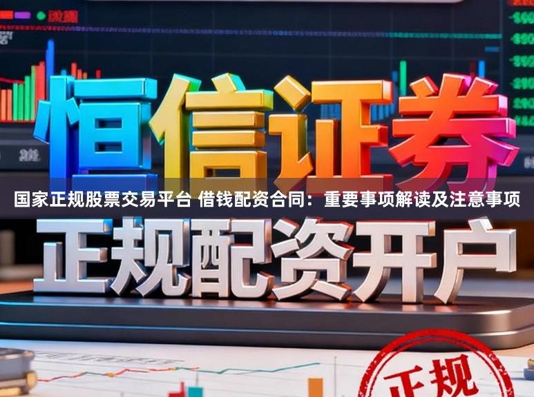 国家正规股票交易平台 借钱配资合同：重要事项解读及注意事项