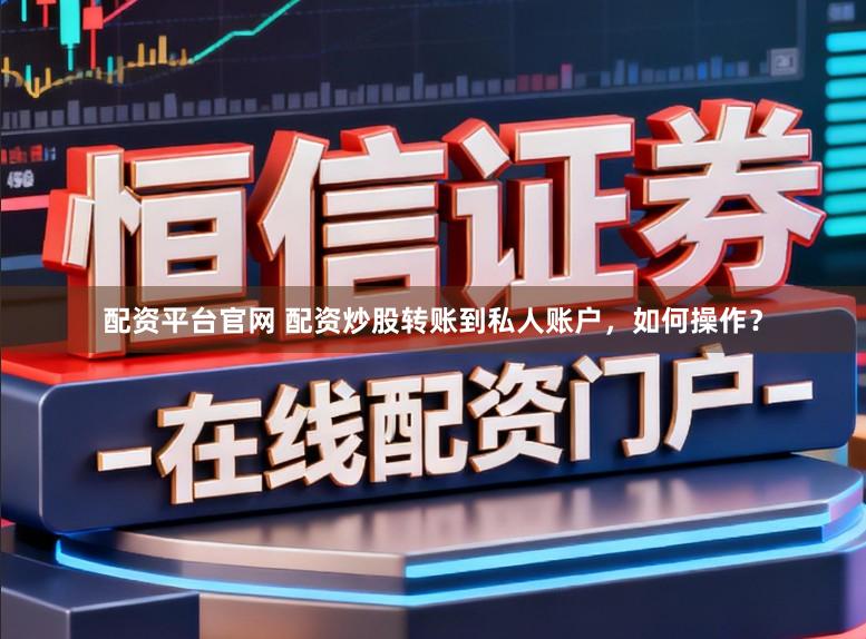 配资平台官网 配资炒股转账到私人账户，如何操作？