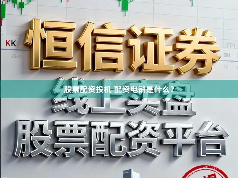 股票配资投机 配资电销是什么？