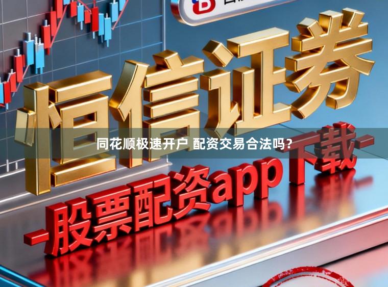 同花顺极速开户 配资交易合法吗？