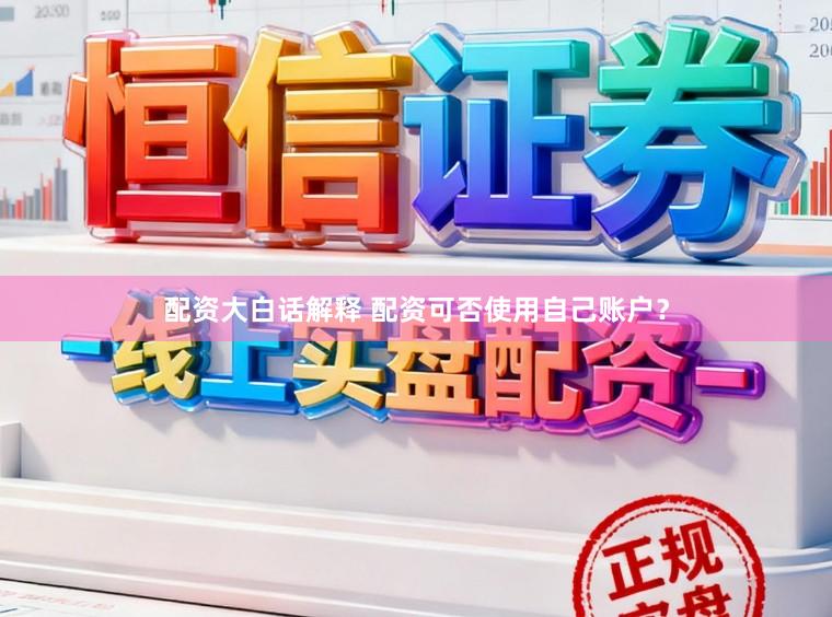 配资大白话解释 配资可否使用自己账户？