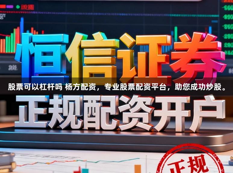 股票可以杠杆吗 杨方配资，专业股票配资平台，助您成功炒股。
