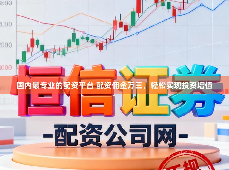 国内最专业的配资平台 配资佣金万三，轻松实现投资增值