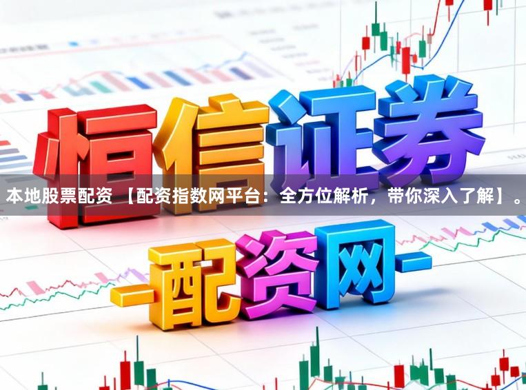 本地股票配资 【配资指数网平台：全方位解析，带你深入了解】。