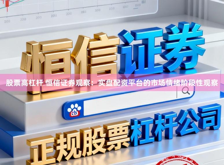 股票高杠杆 恒信证券观察：实盘配资平台的市场情绪阶段性观察