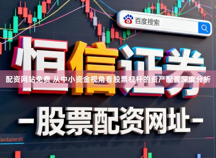 配资网站免费 从中小资金视角看股票杠杆的资产配置深度分析