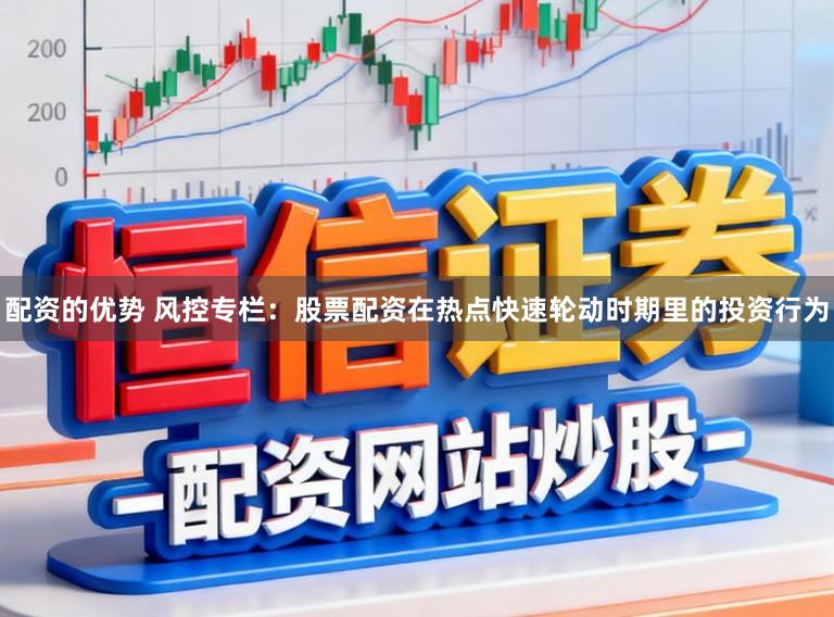 配资的优势 风控专栏：股票配资在热点快速轮动时期里的投资行为