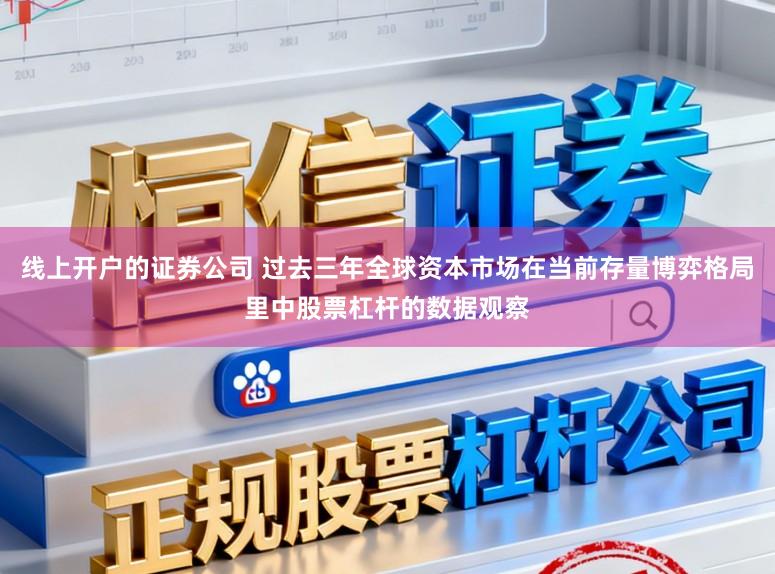 线上开户的证券公司 过去三年全球资本市场在当前存量博弈格局里中股票杠杆的数据观察