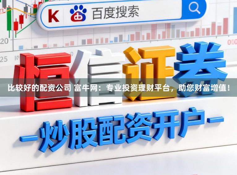比较好的配资公司 富牛网：专业投资理财平台，助您财富增值！