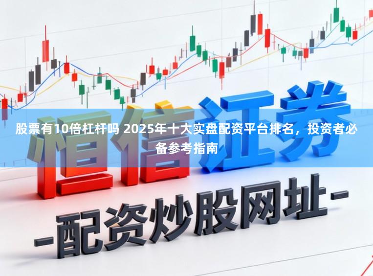 股票有10倍杠杆吗 2025年十大实盘配资平台排名，投资者必备参考指南